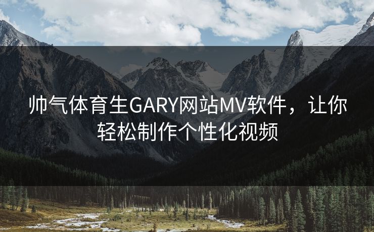 帅气体育生GARY网站MV软件,让你轻松制作个性化视频 帅气体育生GARY网站MV软件,让你轻松制作个性化视频