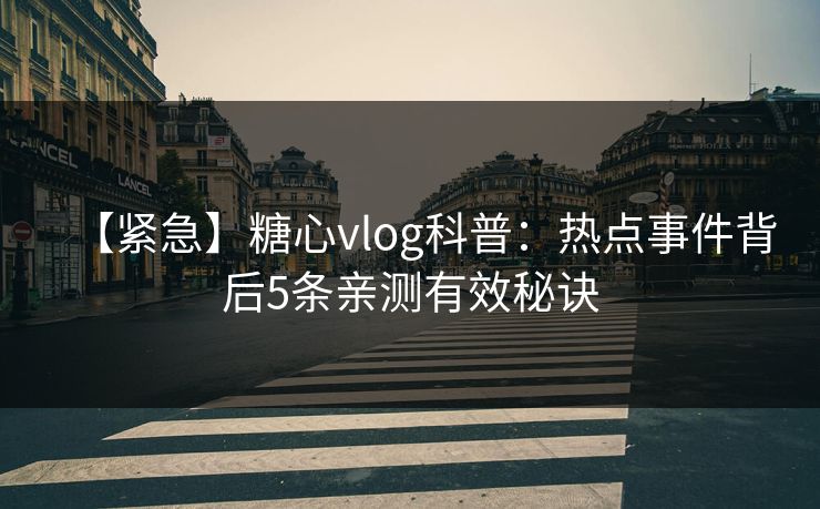 【紧急】糖心vlog科普:热点事件背后5条亲测有效秘诀 【紧急】糖心vlog科普:热点事件背后5条亲测有效秘诀