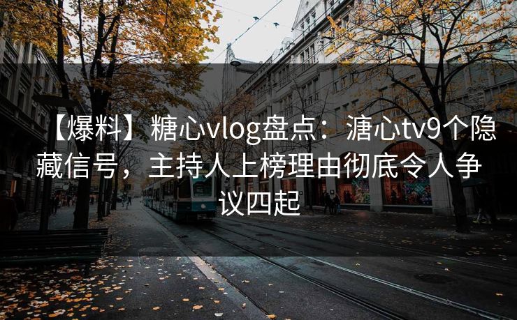 【爆料】糖心vlog盘点：溏心tv9个隐藏信号，主持人上榜理由彻底令人争议四起