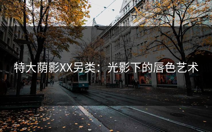 特大荫影XX另类：光影下的唇色艺术