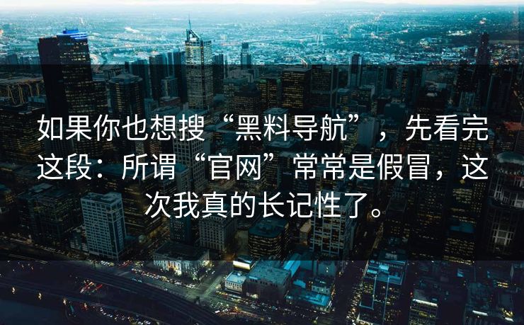 如果你也想搜“黑料导航”,先看完这段:所谓“官网”常常是假冒,这次我真的长记性了。 如果你也想搜“黑料导航”,先看完这段:所谓“官网”常常是假冒,这次我真的长记性了。